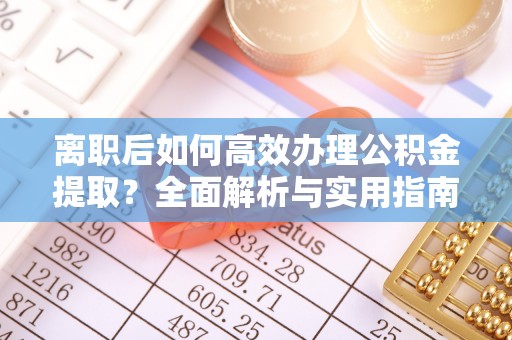 兰屿离职后如何高效办理公积金提取？全面解析与实用指南