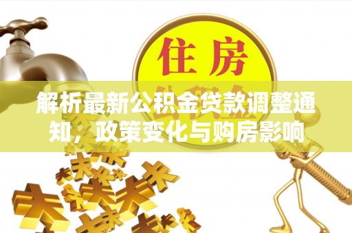 兰屿解析最新公积金贷款调整通知，政策变化与购房影响