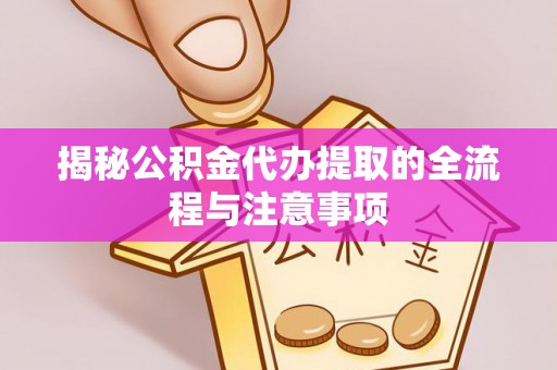 兰屿揭秘公积金代办提取的全流程与注意事项