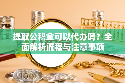 兰屿提取公积金可以代办吗？全面解析流程与注意事项