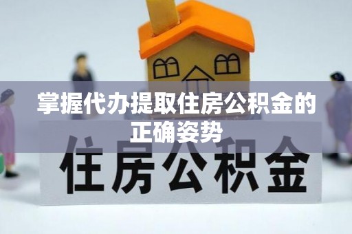 兰屿掌握代办提取住房公积金的正确姿势