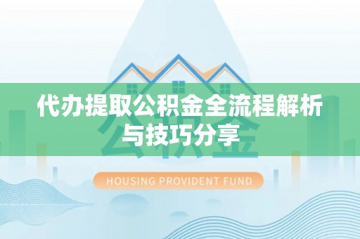 兰屿代办提取公积金全流程解析与技巧分享