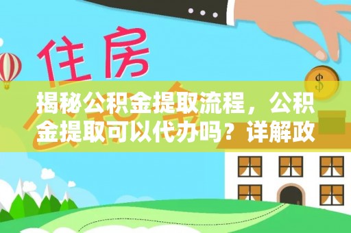 兰屿揭秘公积金提取流程，公积金提取可以代办吗？详解政策与实操技巧