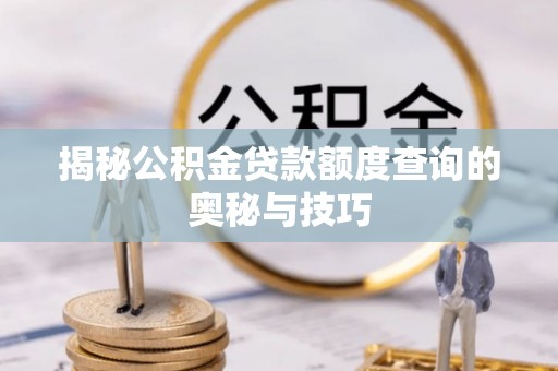 兰屿揭秘公积金贷款额度查询的奥秘与技巧