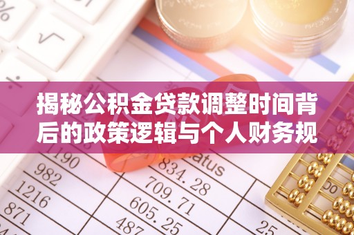 兰屿揭秘公积金贷款调整时间背后的政策逻辑与个人财务规划