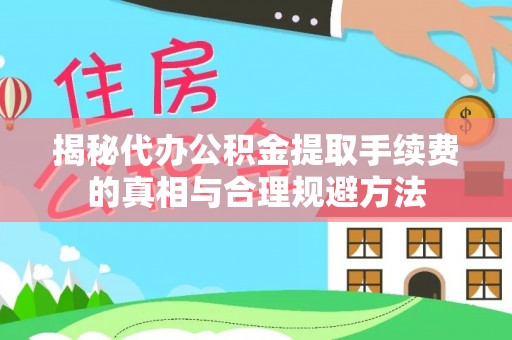 兰屿揭秘代办公积金提取手续费的真相与合理规避方法