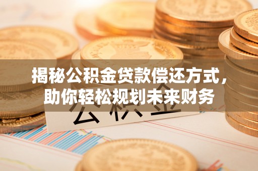 兰屿揭秘公积金贷款偿还方式，助你轻松规划未来财务