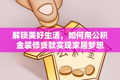 兰屿解锁美好生活，如何用公积金装修贷款实现家居梦想