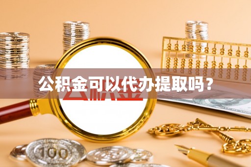 兰屿公积金可以代办提取吗？