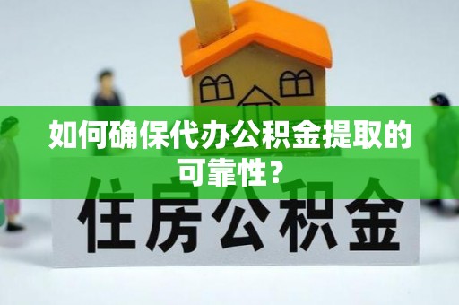 兰屿如何确保代办公积金提取的可靠性？