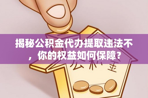 兰屿揭秘公积金代办提取违法不，你的权益如何保障？