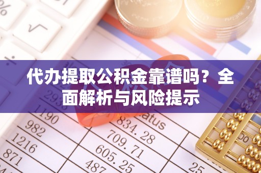兰屿代办提取公积金靠谱吗？全面解析与风险提示